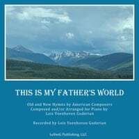 This Is My Father's World: Old and New Hymns by American Composers Composed and / or Arranged for Piano by Lois Veenhoven Guderian